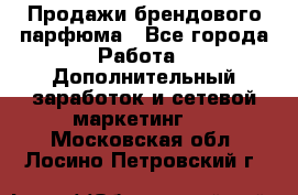 Продажи брендового парфюма - Все города Работа » Дополнительный заработок и сетевой маркетинг   . Московская обл.,Лосино-Петровский г.